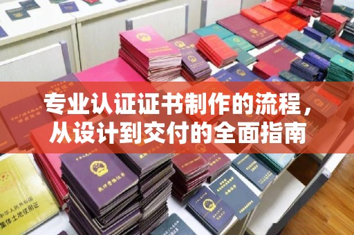 上城专业认证证书制作的流程，从设计到交付的全面指南